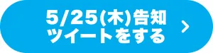 5/25(木)告知ツイートをする